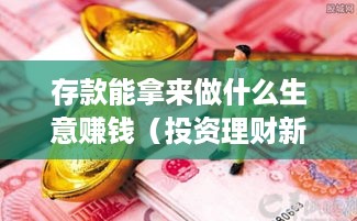 存款能拿来做什么生意赚钱（投资理财新思路）