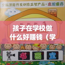 孩子在学校做什么好赚钱（学生赚钱的创意项目）