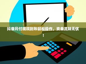 抖音月付提现到账轻松操作，资金流转无忧！
