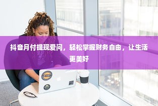 抖音月付提现爱问，轻松掌握财务自由，让生活更美好