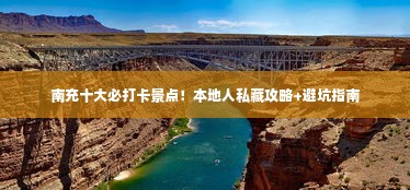南充十大必打卡景点！本地人私藏攻略+避坑指南