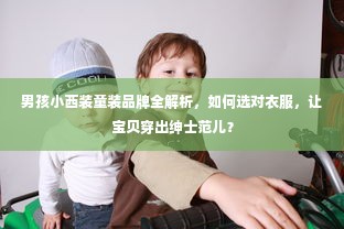 男孩小西装童装品牌全解析，如何选对衣服，让宝贝穿出绅士范儿？