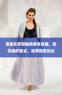童装女孩短袖品牌全攻略，如何选对款式、材质和性价比？