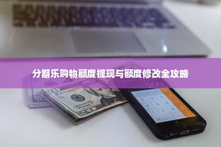 分期乐购物额度提现与额度修改全攻略