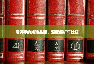 带浣字的奶粉品牌，深度解析与比较