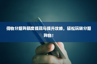 得物分期购额度提现与提升攻略，轻松玩转分期购物！