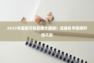 2023年最新牙刷品牌大揭秘！这些名字你绝对想不到