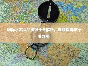 国际水龙头品牌把手全解析，选购指南与行业趋势
