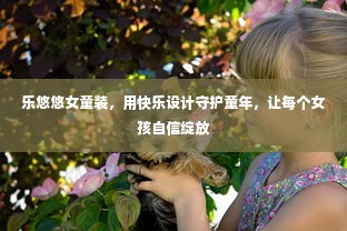 乐悠悠女童装，用快乐设计守护童年，让每个女孩自信绽放