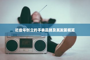 近些年创立的手表品牌及其发展概览