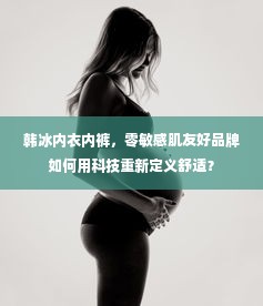 韩冰内衣内裤，零敏感肌友好品牌如何用科技重新定义舒适？