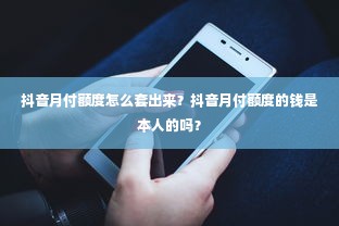 抖音月付额度怎么套出来？抖音月付额度的钱是本人的吗？