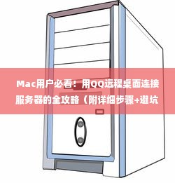 Mac用户必看！用QQ远程桌面连接服务器的全攻略（附详细步骤+避坑指南）