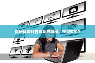 揭秘抖音月付套现的奥秘，提点多少？