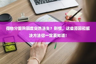 得物分期购额度突然消失？别慌，这些原因和解决方法你一定要知道！