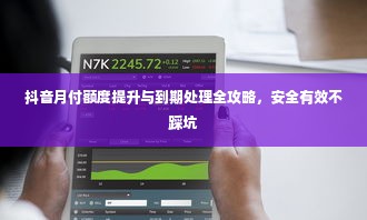 抖音月付额度提升与到期处理全攻略，安全有效不踩坑