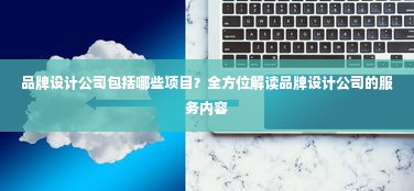 品牌设计公司包括哪些项目？全方位解读品牌设计公司的服务内容