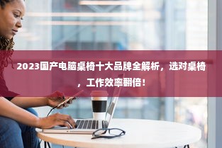2023国产电脑桌椅十大品牌全解析，选对桌椅，工作效率翻倍！