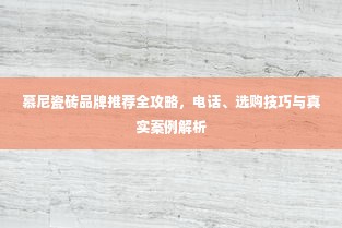 慕尼瓷砖品牌推荐全攻略，电话、选购技巧与真实案例解析
