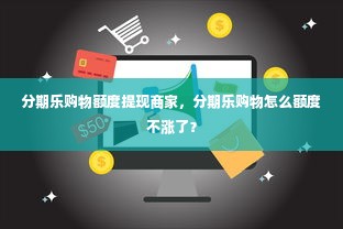 分期乐购物额度提现商家，分期乐购物怎么额度不涨了？
