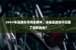 2009年高端车市场全解析，这些品牌如何征服了你的钱包？