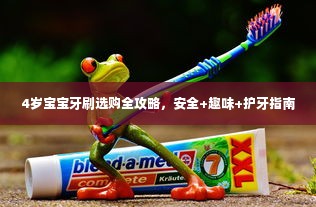 4岁宝宝牙刷选购全攻略，安全+趣味+护牙指南