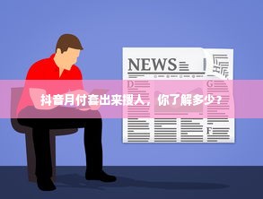 抖音月付套出来搜人，你了解多少？