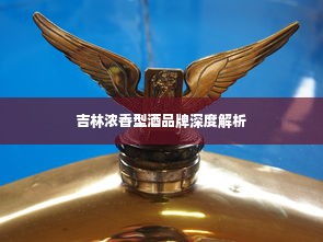 吉林浓香型酒品牌深度解析