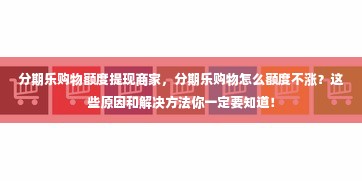 分期乐购物额度提现商家，分期乐购物怎么额度不涨？这些原因和解决方法你一定要知道！