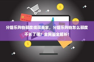 分期乐购物额度提现商家，分期乐购物怎么额度不长了呢？全网最全解析！