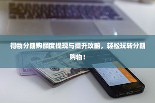 得物分期购额度提现与提升攻略，轻松玩转分期购物！