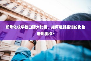 郑州化妆学校口碑大比拼，如何选到靠谱的化妆培训机构？