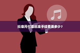 抖音月付套出来手续费要多少？