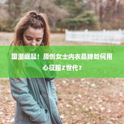 国潮崛起！原创女士内衣品牌如何用心征服Z世代？