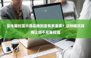买电脑时显示器品牌到底有多重要？这份避坑指南让你不花冤枉钱