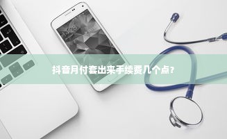 抖音月付套出来手续费几个点？