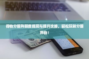 得物分期购额度提现与提升攻略，轻松玩转分期购物！