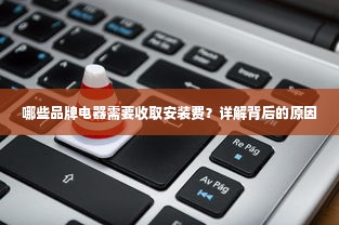 哪些品牌电器需要收取安装费？详解背后的原因
