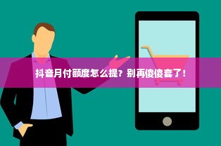 抖音月付额度怎么提？别再傻傻套了！