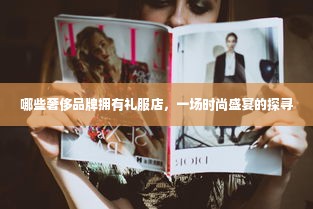哪些奢侈品牌拥有礼服店，一场时尚盛宴的探寻