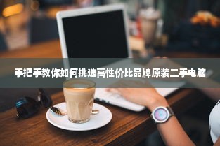 手把手教你如何挑选高性价比品牌原装二手电脑