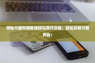 得物分期购额度提现与提升攻略，轻松玩转分期购物！