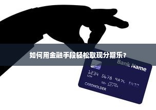 如何用金融手段轻松取现分期乐？