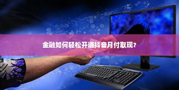 金融如何轻松开通抖音月付取现？