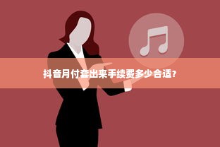 抖音月付套出来手续费多少合适？