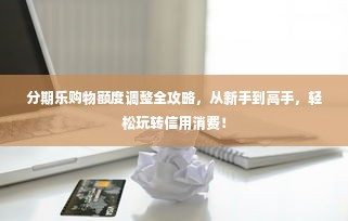 分期乐购物额度调整全攻略，从新手到高手，轻松玩转信用消费！