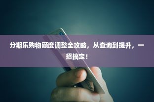分期乐购物额度调整全攻略，从查询到提升，一招搞定！