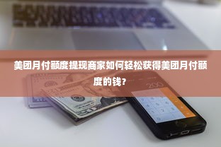 美团月付额度提现商家如何轻松获得美团月付额度的钱？