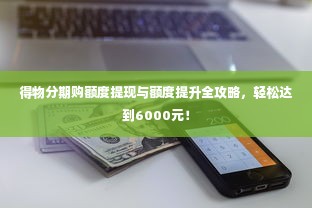得物分期购额度提现与额度提升全攻略，轻松达到6000元！