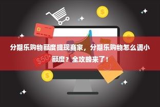 分期乐购物额度提现商家，分期乐购物怎么调小额度？全攻略来了！